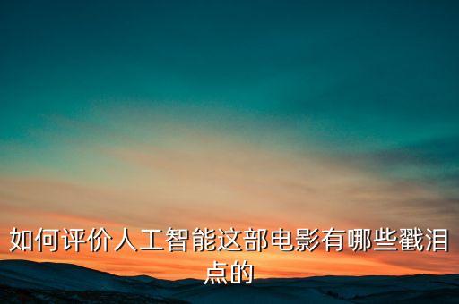 如何評(píng)價(jià)人工智能這部電影有哪些戳淚點(diǎn)的