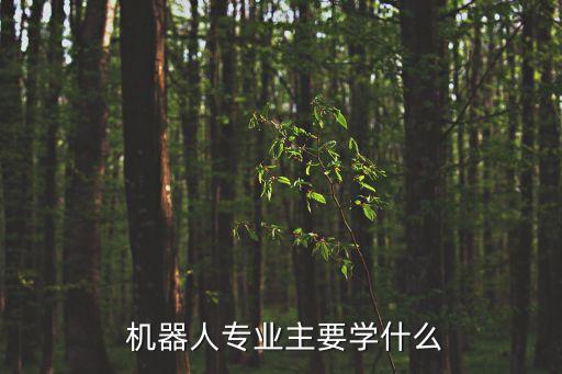  機(jī)器人專業(yè)主要學(xué)什么