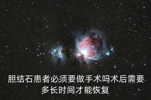  膽結(jié)石患者必須要做手術(shù)嗎術(shù)后需要多長(zhǎng)時(shí)間才能恢復(fù)
