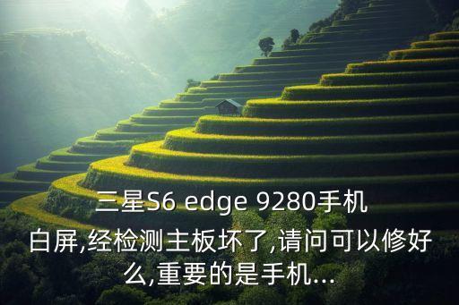  三星S6 edge 9280手機(jī)白屏,經(jīng)檢測(cè)主板壞了,請(qǐng)問(wèn)可以修好么,重要的是手機(jī)...