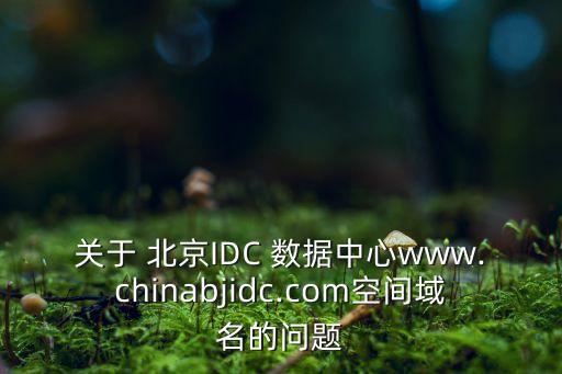 關(guān)于 北京IDC 數(shù)據(jù)中心www.chinabjidc.com空間域名的問(wèn)題