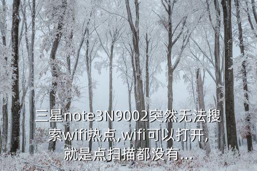三星note3N9002突然無法搜索wifi熱點,wifi可以打開,就是點掃描都沒有...