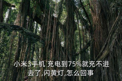  小米3手機 充電到75%就充不進去了,閃黃燈,怎么回事