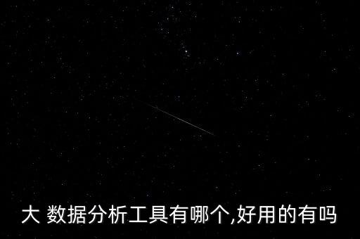 大 數(shù)據(jù)分析工具有哪個,好用的有嗎