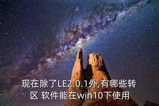 現(xiàn)在除了LE2.0.1外,有哪些轉(zhuǎn)區(qū) 軟件能在win10下使用