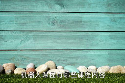 機(jī)器人課程有哪些課程內(nèi)容