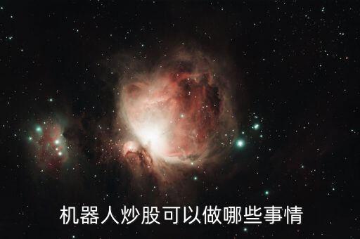  機(jī)器人炒股可以做哪些事情
