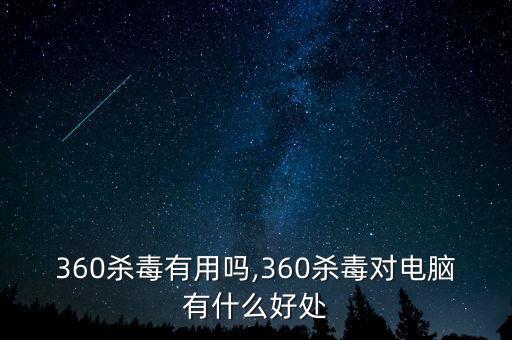 360殺毒有用嗎,360殺毒對電腦有什么好處