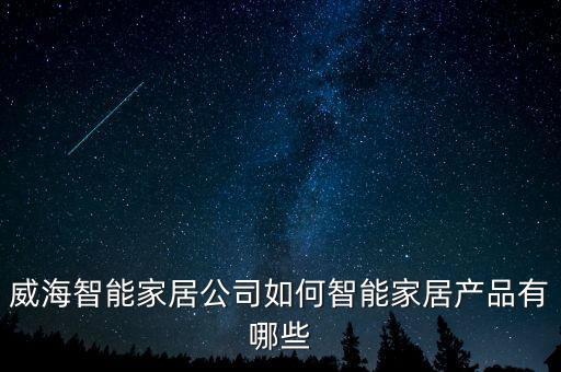 威海智能家居公司如何智能家居產(chǎn)品有哪些