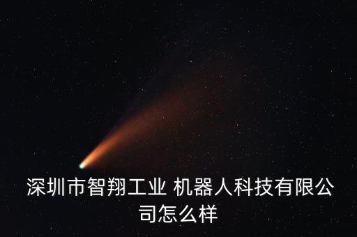  深圳市智翔工業(yè) 機(jī)器人科技有限公司怎么樣