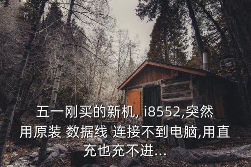 五一剛買的新機, i8552,突然用原裝 數(shù)據(jù)線 連接不到電腦,用直充也充不進...