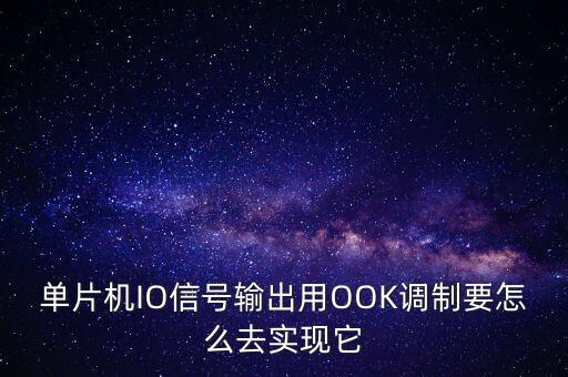 單片機(jī)IO信號(hào)輸出用OOK調(diào)制要怎么去實(shí)現(xiàn)它
