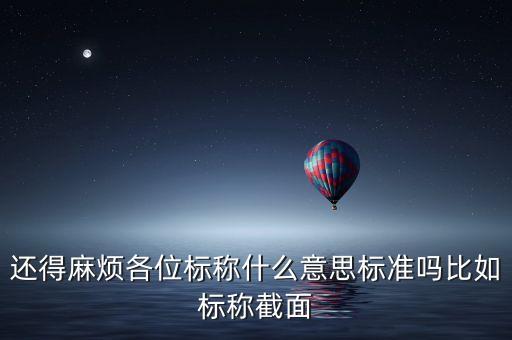 標(biāo)稱，還得麻煩各位標(biāo)稱什么意思標(biāo)準(zhǔn)嗎比如標(biāo)稱截面