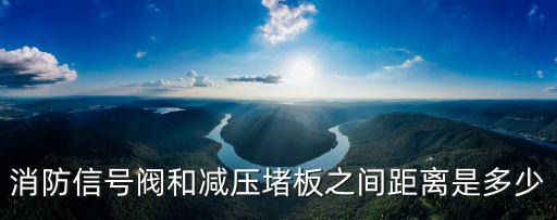減壓孔板圖片，消防信號(hào)閥和減壓堵板之間距離是多少
