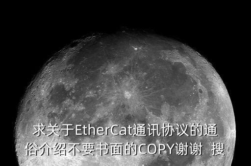 EtherCAT，求關(guān)于EtherCat通訊協(xié)議的通俗介紹不要書(shū)面的COPY謝謝  搜