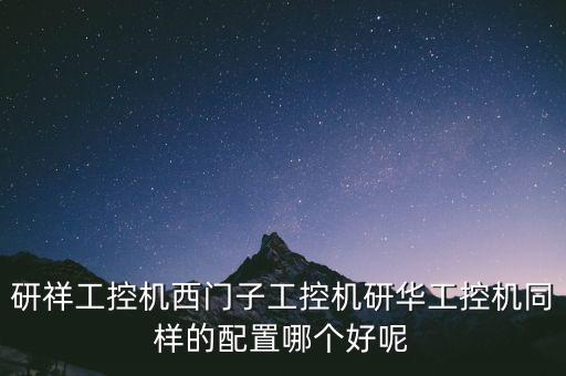 研祥工控機西門子工控機研華工控機同樣的配置哪個好呢