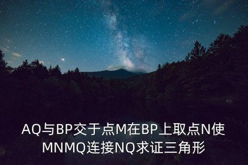 AQ與BP交于點(diǎn)M在BP上取點(diǎn)N使MNMQ連接NQ求證三角形