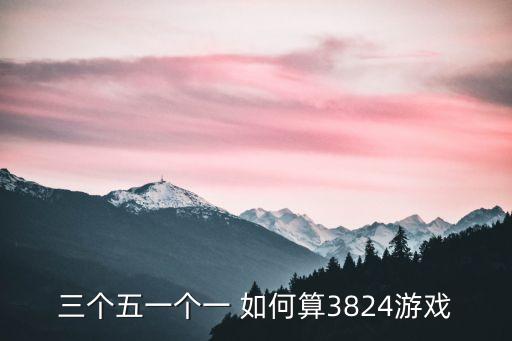三個五一個一 如何算3824游戲