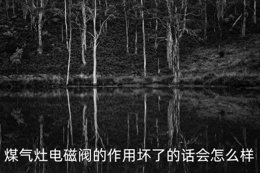 煤氣灶電磁閥的作用壞了的話會(huì)怎么樣