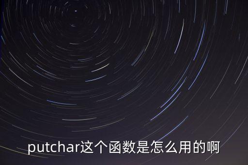 putchar這個(gè)函數(shù)是怎么用的啊