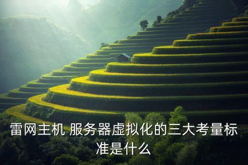 雷網(wǎng)主機(jī) 服務(wù)器虛擬化的三大考量標(biāo)準(zhǔn)是什么