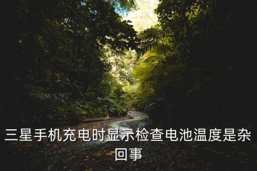 三星手機(jī)充電時(shí)顯示檢查電池溫度是雜回事
