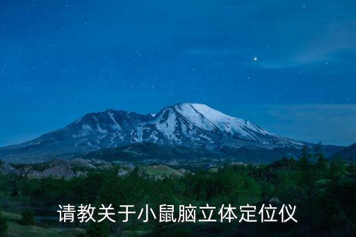 腦立體定位儀，請(qǐng)教關(guān)于小鼠腦立體定位儀