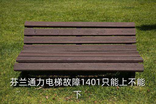 芬蘭通力電梯故障1401只能上不能下