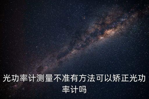 光功率計(jì)怎么校準(zhǔn)，光功率計(jì)的校準(zhǔn)波長(zhǎng)和波長(zhǎng)范圍