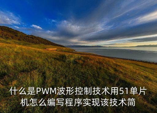 什么是PWM波形控制技術(shù)用51單片機(jī)怎么編寫程序?qū)崿F(xiàn)該技術(shù)簡