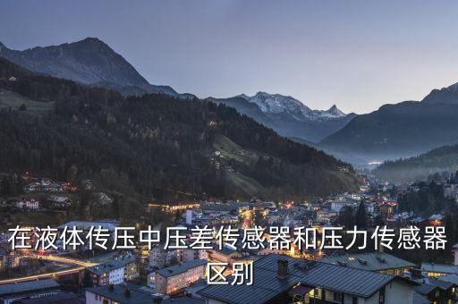 在液體傳壓中壓差傳感器和壓力傳感器區(qū)別
