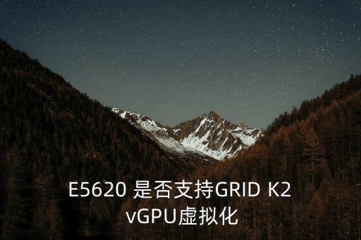 E5620 是否支持GRID K2 vGPU虛擬化