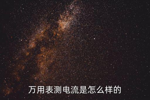 萬用表測電流是怎么樣的