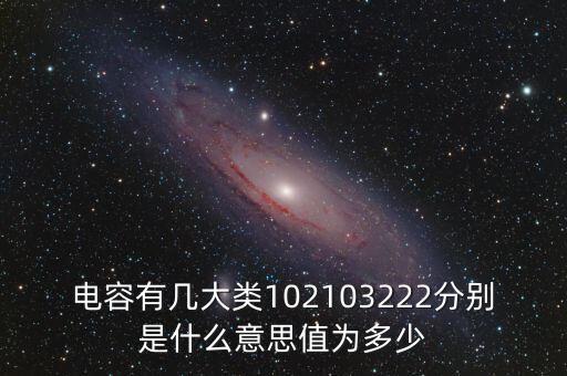 電容有幾大類102103222分別是什么意思值為多少