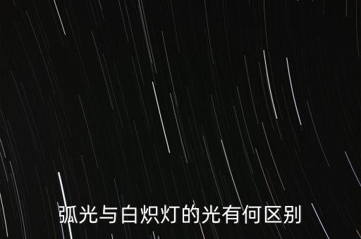 弧光與白熾燈的光有何區(qū)別