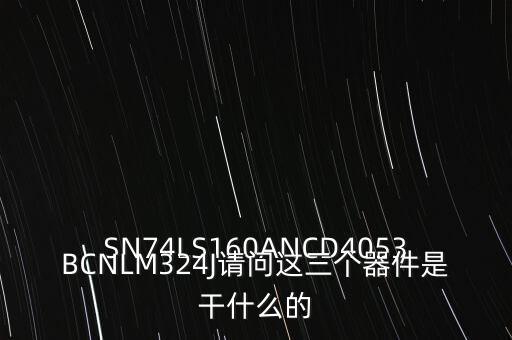 SN74LS160ANCD4053BCNLM324J請問這三個器件是干什么的