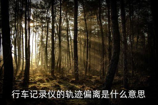 行車記錄儀的軌跡偏離是什么意思