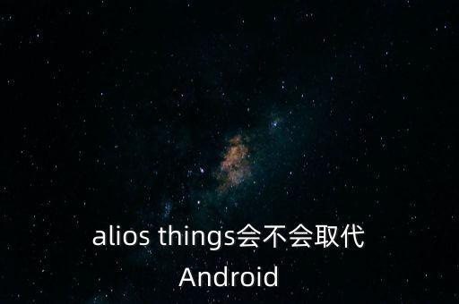 alios things會不會取代Android