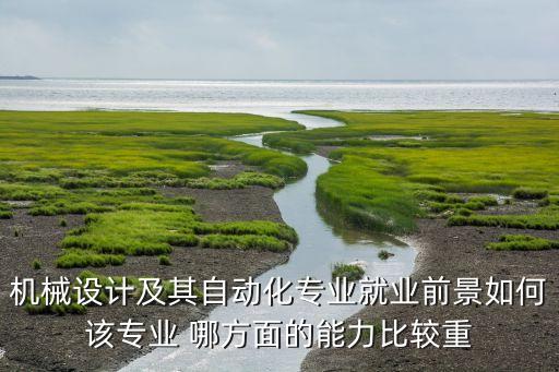 機(jī)械設(shè)計(jì)及其自動(dòng)化專業(yè)就業(yè)前景如何該專業(yè) 哪方面的能力比較重