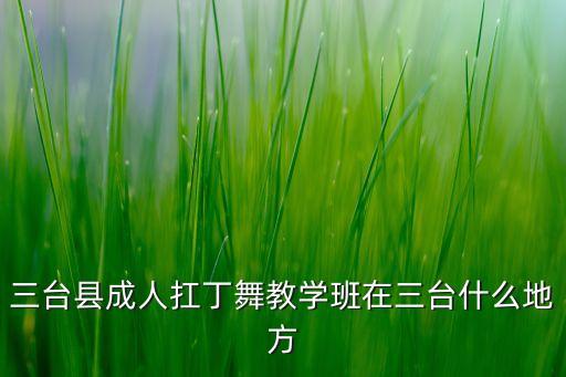 曙光云，三臺縣成人扛丁舞教學(xué)班在三臺什么地方