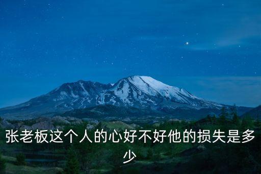 張老板，張老板這個人的心好不好他的損失是多少