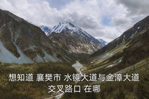 想知道 襄樊市 水鏡大道與金漳大道交叉路口 在哪