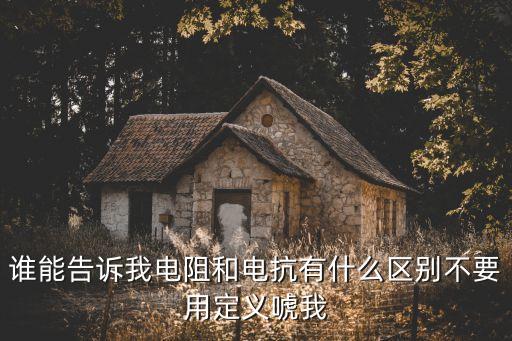誰能告訴我電阻和電抗有什么區(qū)別不要用定義唬我