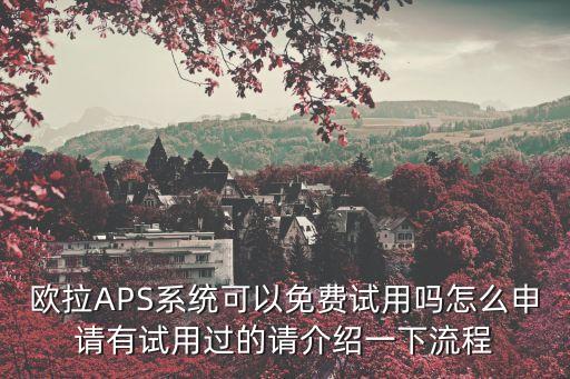 歐拉APS系統(tǒng)可以免費(fèi)試用嗎怎么申請(qǐng)有試用過(guò)的請(qǐng)介紹一下流程