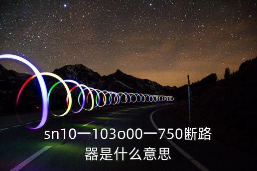 sn10一103o00一750斷路器是什么意思