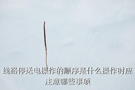 停電順序，停送電的操作順序有什么規(guī)定