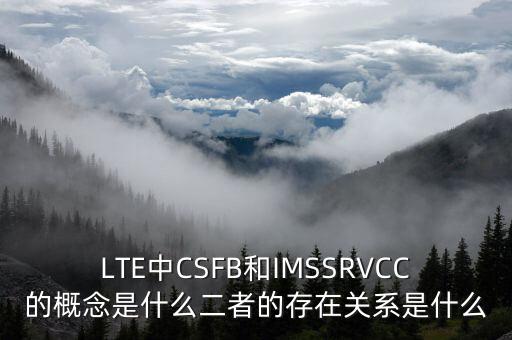 LTE中CSFB和IMSSRVCC的概念是什么二者的存在關(guān)系是什么