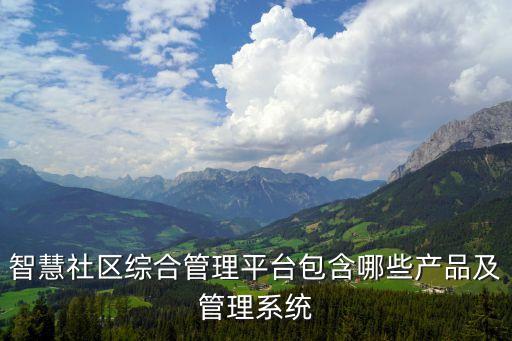 智慧社區(qū)綜合管理平臺包含哪些產(chǎn)品及管理系統(tǒng)