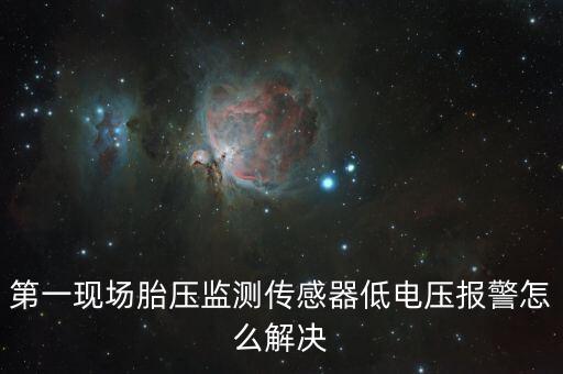 第一現(xiàn)場(chǎng)胎壓監(jiān)測(cè)傳感器低電壓報(bào)警怎么解決