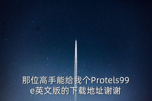 那位高手能給我個Protels99e英文版的下載地址謝謝